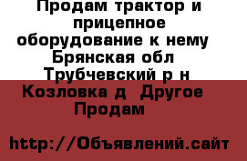 Продам трактор и прицепное оборудование к нему - Брянская обл., Трубчевский р-н, Козловка д. Другое » Продам   